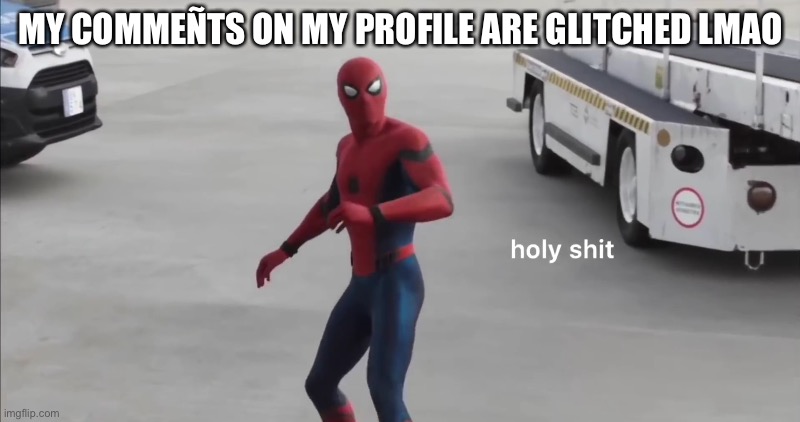 holy shit | MY COMMEÑTS ON MY PROFILE ARE GLITCHED LMAO | image tagged in holy shit | made w/ Imgflip meme maker