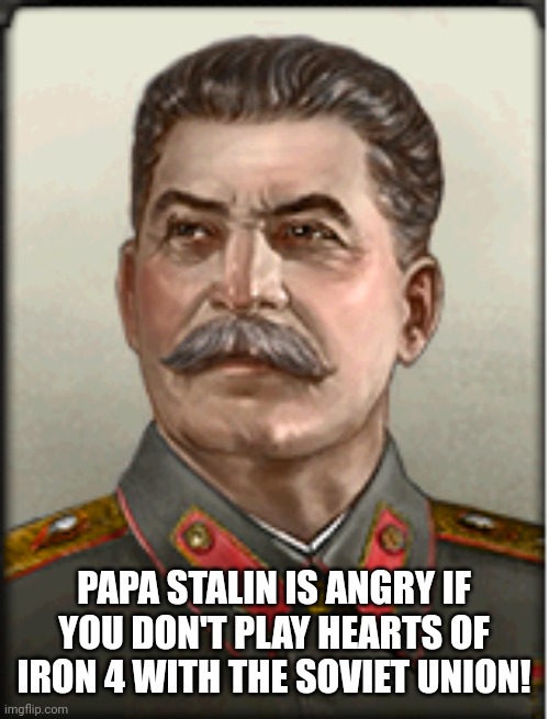 Hoi 4 Stalin | PAPA STALIN IS ANGRY IF YOU DON'T PLAY HEARTS OF IRON 4 WITH THE SOVIET UNION! | image tagged in papa stalin,stalin | made w/ Imgflip meme maker