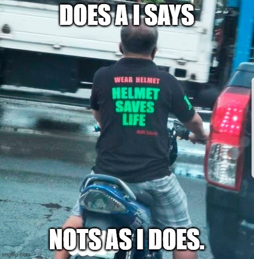 DOES A I SAYS NOTS AS I DOES. | image tagged in motorcycle | made w/ Imgflip meme maker