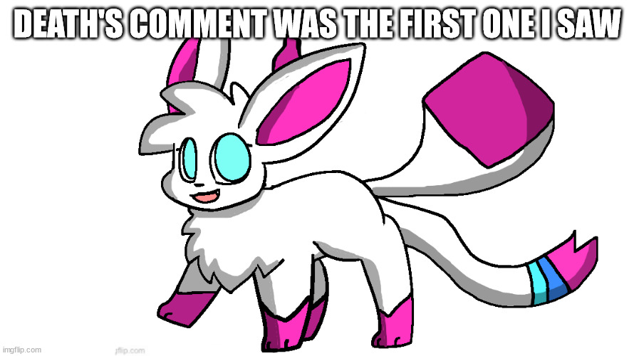 sylceon again | DEATH'S COMMENT WAS THE FIRST ONE I SAW | image tagged in sylceon again | made w/ Imgflip meme maker