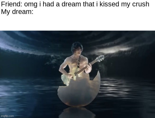 Pretend this makes sense, keep scrolling. | Friend: omg i had a dream that i kissed my crush
My dream: | image tagged in weird,fun,memes,the daily struggle imgflip edition | made w/ Imgflip meme maker