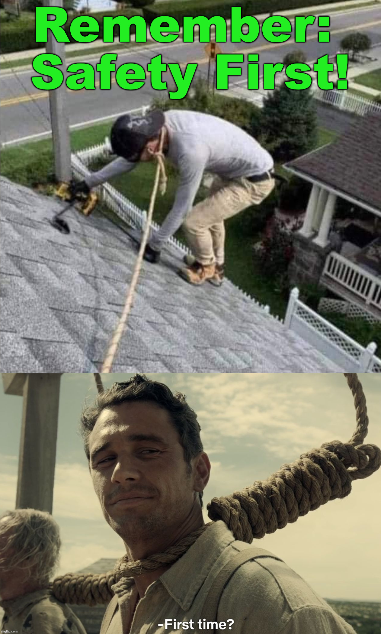 Just hanging around the job site | Remember: 
Safety First! | image tagged in first time,hanging out,roof,wow you failed this job | made w/ Imgflip meme maker