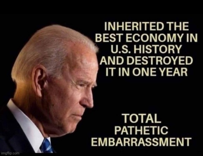 Total Pathetic Embarrassment | TOTAL PATHETIC EMBARRASSMENT; INHERITED THE BEST ECONOMY IN U.S. HISTORY AND DESTROYED IT IN ONE YEAR | image tagged in creepy joe biden,pathetic,embarassing,idiot | made w/ Imgflip meme maker