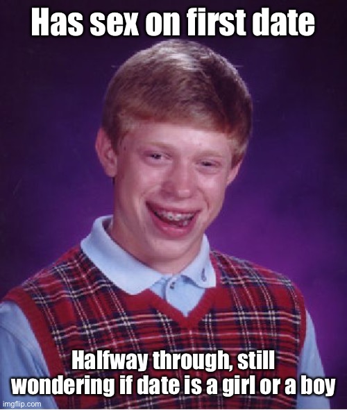 Bad Luck Brian Meme | Has sex on first date Halfway through, still wondering if date is a girl or a boy | image tagged in memes,bad luck brian | made w/ Imgflip meme maker