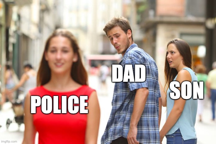Distracted Boyfriend Meme | DAD; SON; POLICE | image tagged in memes,distracted boyfriend | made w/ Imgflip meme maker