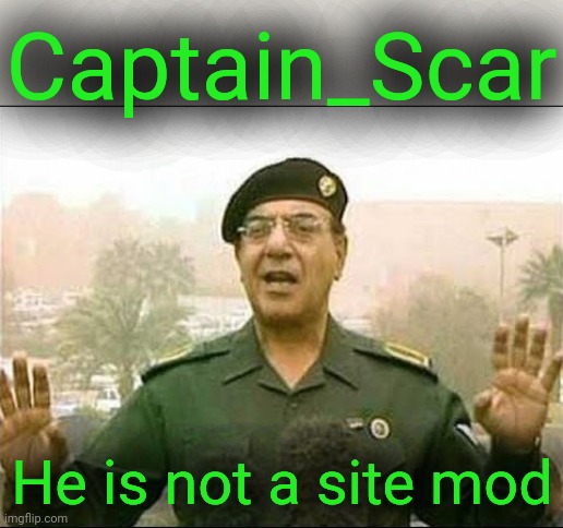 Sad but true, read it and weep | Captain_Scar; He is not a site mod | image tagged in chemical ali,disinformation campaign,banned weapons too brutal for war,wmd | made w/ Imgflip meme maker