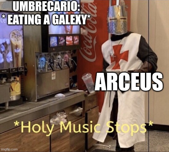 ... | UMBRECARIO: * EATING A GALEXY*; ARCEUS | image tagged in holy music stops | made w/ Imgflip meme maker