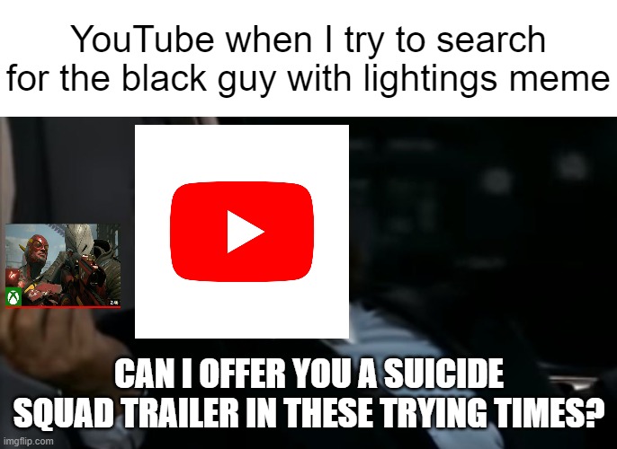 Can I Offer you an egg in these trying times | YouTube when I try to search for the black guy with lightings meme; CAN I OFFER YOU A SUICIDE SQUAD TRAILER IN THESE TRYING TIMES? | made w/ Imgflip meme maker