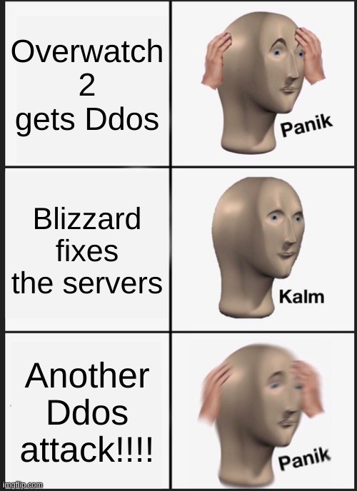 I am so annoyed rn | Overwatch 2 gets Ddos; Blizzard fixes the servers; Another Ddos attack!!!! | image tagged in memes,panik kalm panik | made w/ Imgflip meme maker