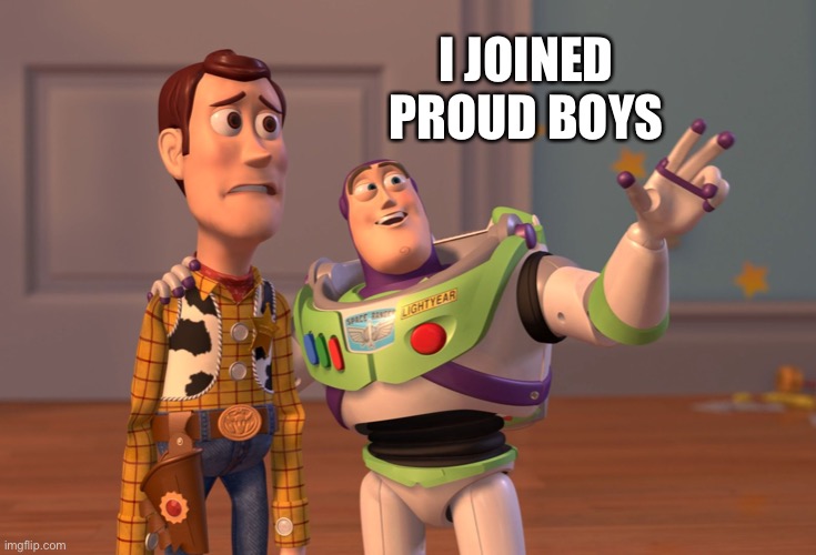 X, X Everywhere | I JOINED PROUD BOYS | image tagged in memes,x x everywhere | made w/ Imgflip meme maker