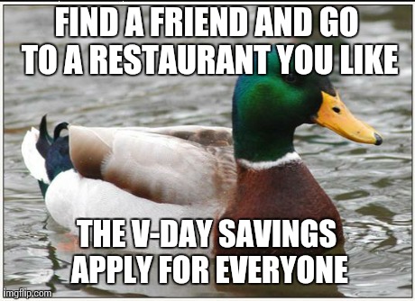 Actual Advice Mallard Meme | FIND A FRIEND AND GO TO A RESTAURANT YOU LIKE THE V-DAY SAVINGS APPLY FOR EVERYONE | image tagged in memes,actual advice mallard,AdviceAnimals | made w/ Imgflip meme maker