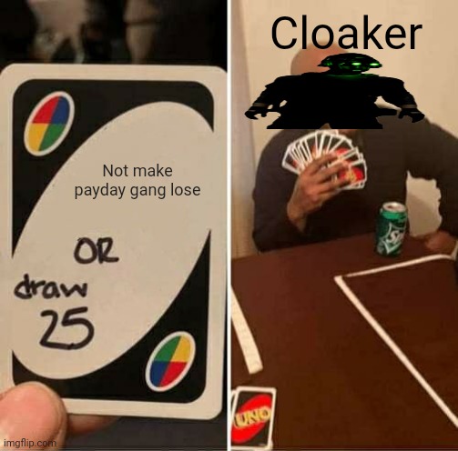 UNO Draw 25 Cards Meme | Cloaker; Not make payday gang lose | image tagged in memes,uno draw 25 cards | made w/ Imgflip meme maker