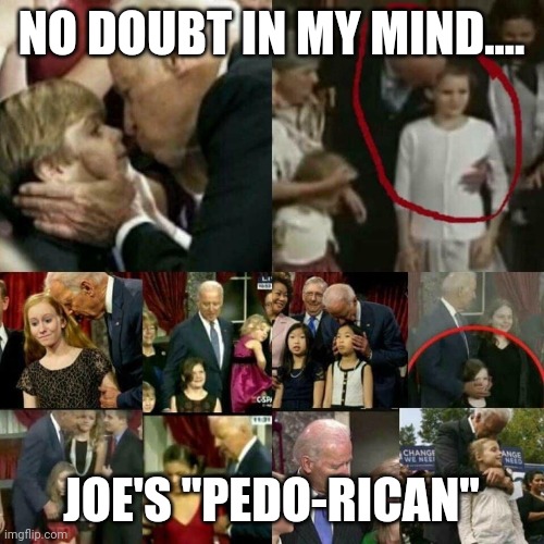 Crossing all borders | NO DOUBT IN MY MIND.... JOE'S "PEDO-RICAN" | image tagged in joe biden pedophile | made w/ Imgflip meme maker