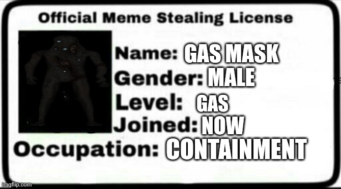 Meme Stealing License | GAS MASK; MALE; GAS; NOW; CONTAINMENT | image tagged in meme stealing license | made w/ Imgflip meme maker