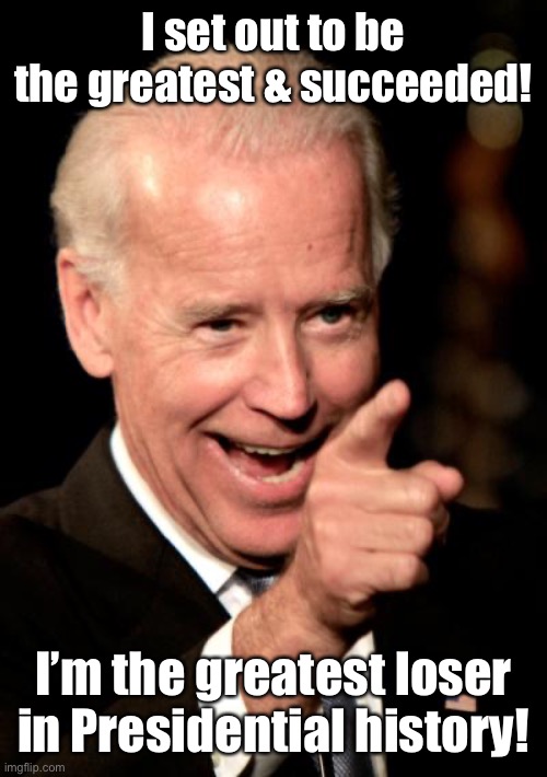 Smilin Biden Meme | I set out to be the greatest & succeeded! I’m the greatest loser in Presidential history! | image tagged in memes,smilin biden | made w/ Imgflip meme maker