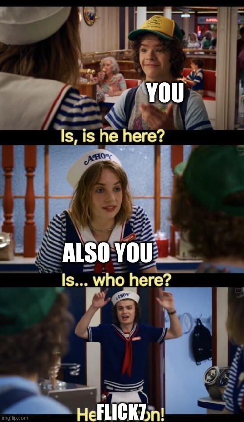Is he here? | YOU ALSO YOU FLICK7 | image tagged in is he here | made w/ Imgflip meme maker