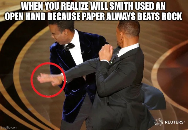Paper beats Rock | WHEN YOU REALIZE WILL SMITH USED AN OPEN HAND BECAUSE PAPER ALWAYS BEATS ROCK | image tagged in will smith punching chris rock | made w/ Imgflip meme maker