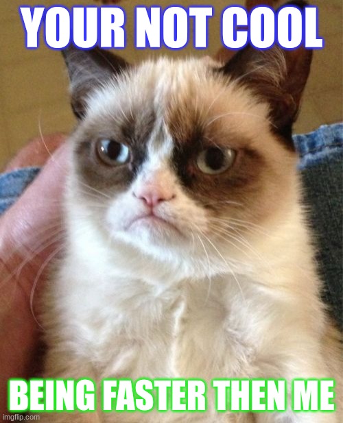 Grummpy cat | YOUR NOT COOL; BEING FASTER THEN ME | image tagged in memes,grumpy cat | made w/ Imgflip meme maker