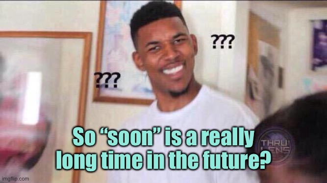 Black guy confused | So “soon” is a really long time in the future? | image tagged in black guy confused | made w/ Imgflip meme maker