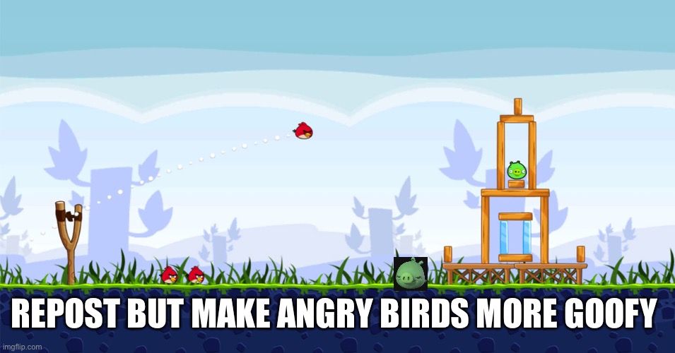 REPOST BUT MAKE ANGRY BIRDS MORE GOOFY | made w/ Imgflip meme maker