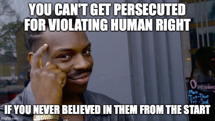 Roll Safe Think About It Meme | YOU CAN'T GET PERSECUTED FOR VIOLATING HUMAN RIGHT; IF YOU NEVER BELIEVED IN THEM FROM THE START | image tagged in memes,roll safe think about it | made w/ Imgflip meme maker
