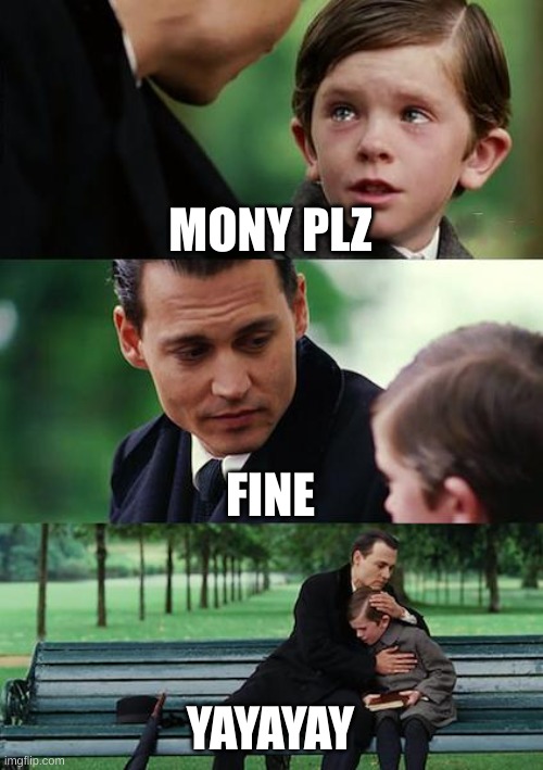 money | MONY PLZ; FINE; YAYAYAY | image tagged in memes,finding neverland | made w/ Imgflip meme maker