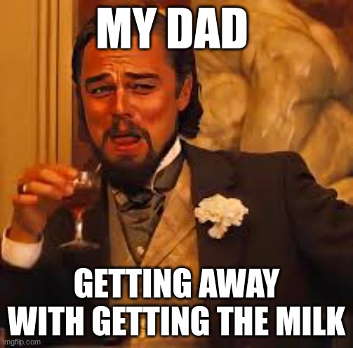 my dad | MY DAD; GETTING AWAY WITH GETTING THE MILK | image tagged in dad | made w/ Imgflip meme maker