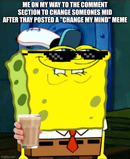 Sponge Bob Suspicious Face | ME ON MY WAY TO THE COMMENT SECTION TO CHANGE SOMEONES MID AFTER THAY POSTED A "CHANGE MY MIND" MEME | image tagged in sponge bob suspicious face | made w/ Imgflip meme maker