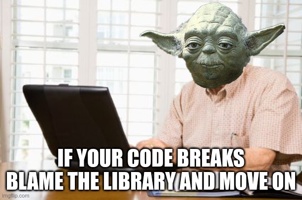 if your code breaks blame the library and move on. |  IF YOUR CODE BREAKS BLAME THE LIBRARY AND MOVE ON | image tagged in old man on computer,yoda,programming,computer science,engineer,code meme | made w/ Imgflip meme maker