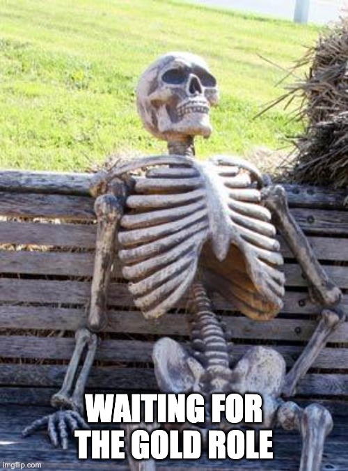 Waiting Skeleton | WAITING FOR THE GOLD ROLE | image tagged in memes,waiting skeleton | made w/ Imgflip meme maker
