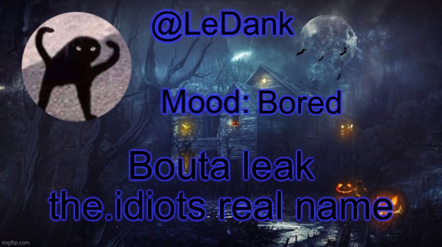 LeDank spooky temp | Bored; Bouta leak the.idiots real name | image tagged in ledank spooky temp | made w/ Imgflip meme maker