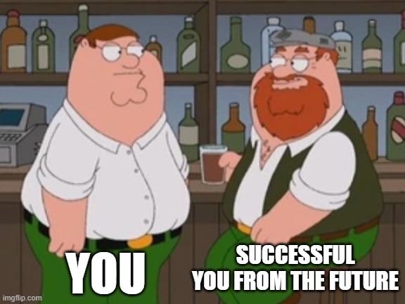 SUCCESSFUL YOU FROM THE FUTURE; YOU | image tagged in family guy,peter griffin | made w/ Imgflip meme maker