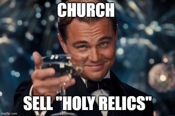 Leonardo Dicaprio Cheers Meme | CHURCH; SELL "HOLY RELICS" | image tagged in memes,leonardo dicaprio cheers,funny,gifs,bad luck brian,drake hotline bling | made w/ Imgflip meme maker