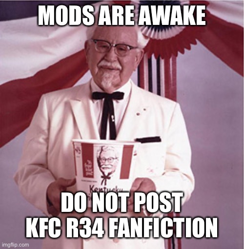 KFC Colonel Sanders | MODS ARE AWAKE; DO NOT POST KFC R34 FANFICTION | image tagged in kfc colonel sanders | made w/ Imgflip meme maker