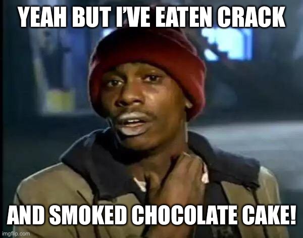 Y'all Got Any More Of That Meme | YEAH BUT I’VE EATEN CRACK AND SMOKED CHOCOLATE CAKE! | image tagged in memes,y'all got any more of that | made w/ Imgflip meme maker