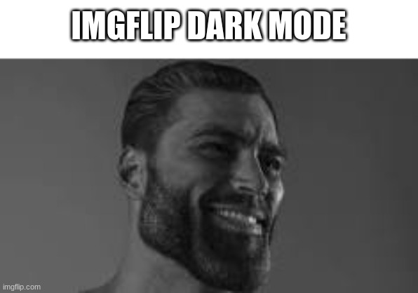 dark mode | IMGFLIP DARK MODE | image tagged in gigachad,dark mode | made w/ Imgflip meme maker