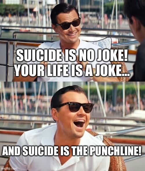 Leonardo Dicaprio Wolf Of Wall Street | SUICIDE IS NO JOKE! YOUR LIFE IS A JOKE…; AND SUICIDE IS THE PUNCHLINE! | image tagged in memes,leonardo dicaprio wolf of wall street | made w/ Imgflip meme maker