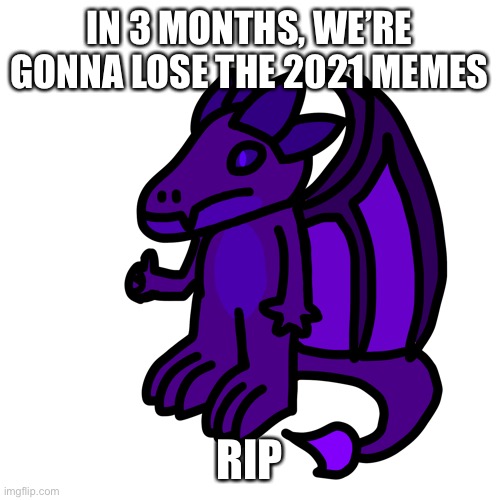 We’ll still be able to access them, but we can’t search them in the “sort by” section | IN 3 MONTHS, WE’RE GONNA LOSE THE 2021 MEMES; RIP | made w/ Imgflip meme maker