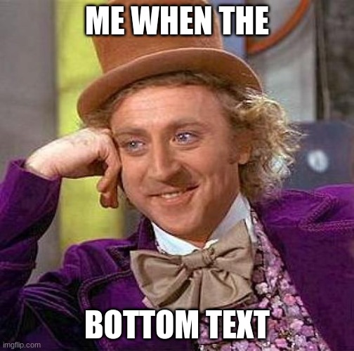 Creepy Condescending Wonka | ME WHEN THE; BOTTOM TEXT | image tagged in memes,creepy condescending wonka | made w/ Imgflip meme maker