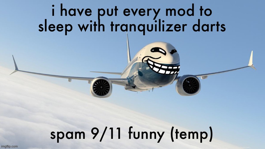 trol plen | i have put every mod to sleep with tranquilizer darts; spam 9/11 funny (temp) | image tagged in face-man's announcement temp | made w/ Imgflip meme maker