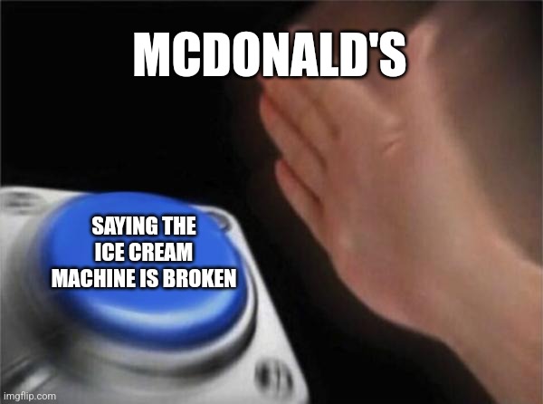 Blank Nut Button | MCDONALD'S; SAYING THE ICE CREAM MACHINE IS BROKEN | image tagged in memes,blank nut button | made w/ Imgflip meme maker