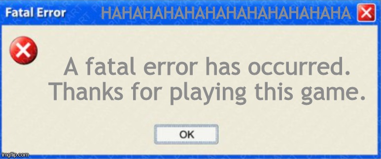 This Fatal Error Message Will Make You Say "What?" | HAHAHAHAHAHAHAHAHAHAHAHA; A fatal error has occurred. Thanks for playing this game. | image tagged in windows fatal error blank | made w/ Imgflip meme maker