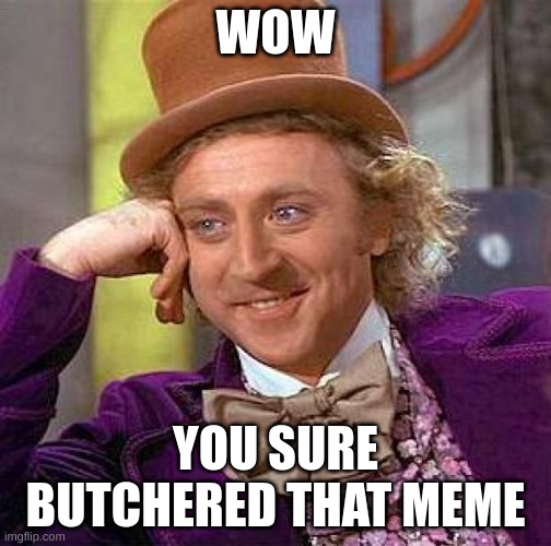 use in comments | WOW; YOU SURE BUTCHERED THAT MEME | image tagged in memes,creepy condescending wonka,unfunny | made w/ Imgflip meme maker