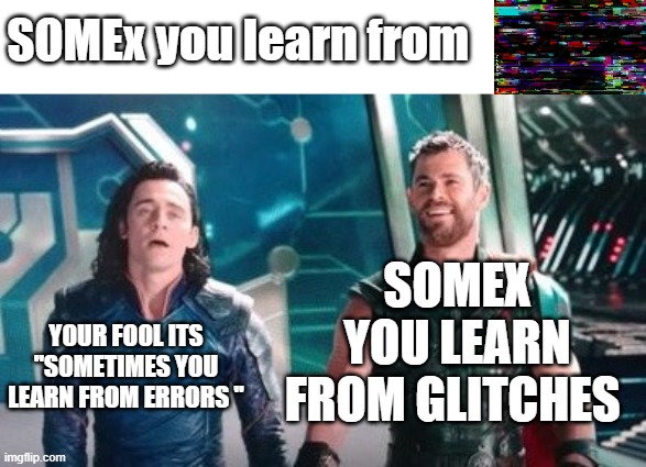 when you read wrong and then read the bottom part | SOMEx you learn from; SOMEX YOU LEARN FROM GLITCHES; YOUR FOOL ITS ''SOMETIMES YOU LEARN FROM ERRORS '' | image tagged in thor ragnarok,misspelled | made w/ Imgflip meme maker