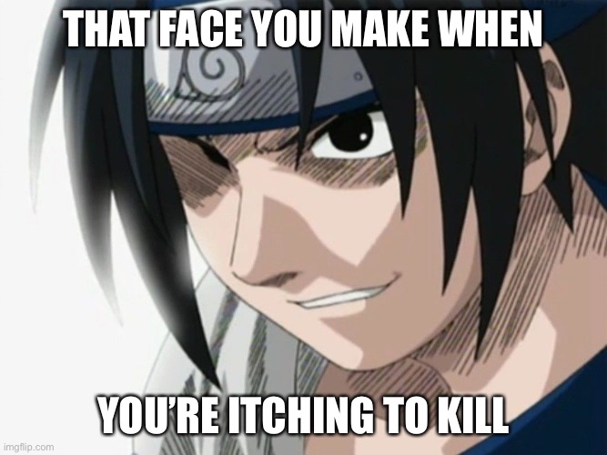 I’m itching to kill you! | THAT FACE YOU MAKE WHEN; YOU’RE ITCHING TO KILL | image tagged in sasuke,memes,naruto shippuden,that face you make when,kill | made w/ Imgflip meme maker