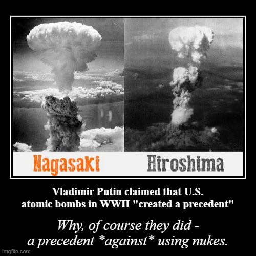 2 atomic bombs were used offensively in 1945, and none have been used ever since - that's the precedent.2 atomic bombs were used | image tagged in vladimir putin,putin,wwii,nuclear bomb,world war 2,nuclear war | made w/ Imgflip demotivational maker