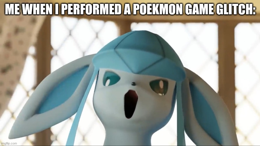 ... | ME WHEN I PERFORMED A POEKMON GAME GLITCH: | image tagged in glaceon,pokemon | made w/ Imgflip meme maker
