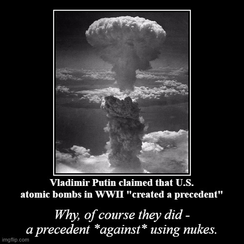2 atomic bombs were used offensively in 1945, and none have been used ever since - that's the precedent. | image tagged in funny,demotivationals | made w/ Imgflip demotivational maker
