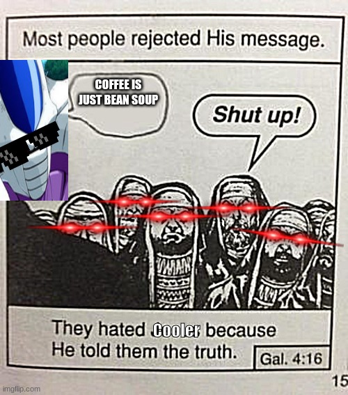 They hated Jesus meme | COFFEE IS JUST BEAN SOUP; Cooler | image tagged in they hated jesus meme,gaming,dragon ball fighterz | made w/ Imgflip meme maker