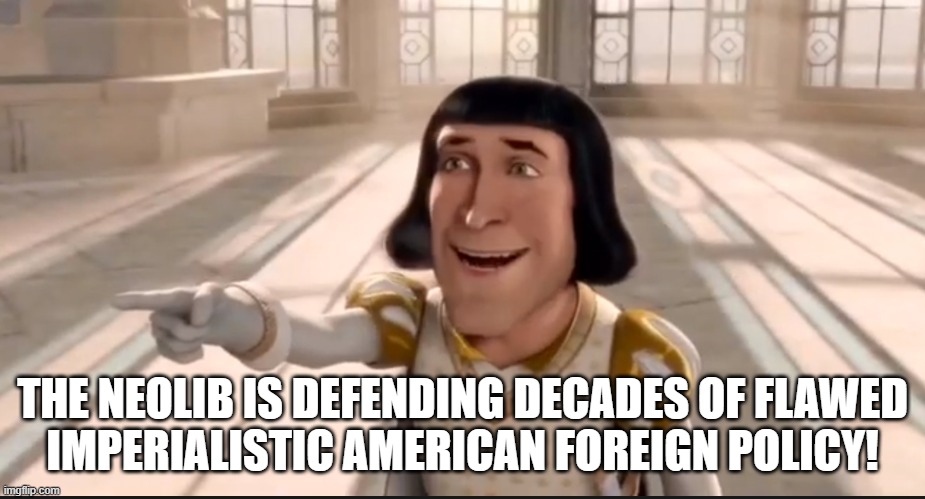 The Ogre Has Fallen In Love With The Princess | THE NEOLIB IS DEFENDING DECADES OF FLAWED
IMPERIALISTIC AMERICAN FOREIGN POLICY! | image tagged in the ogre has fallen in love with the princess | made w/ Imgflip meme maker